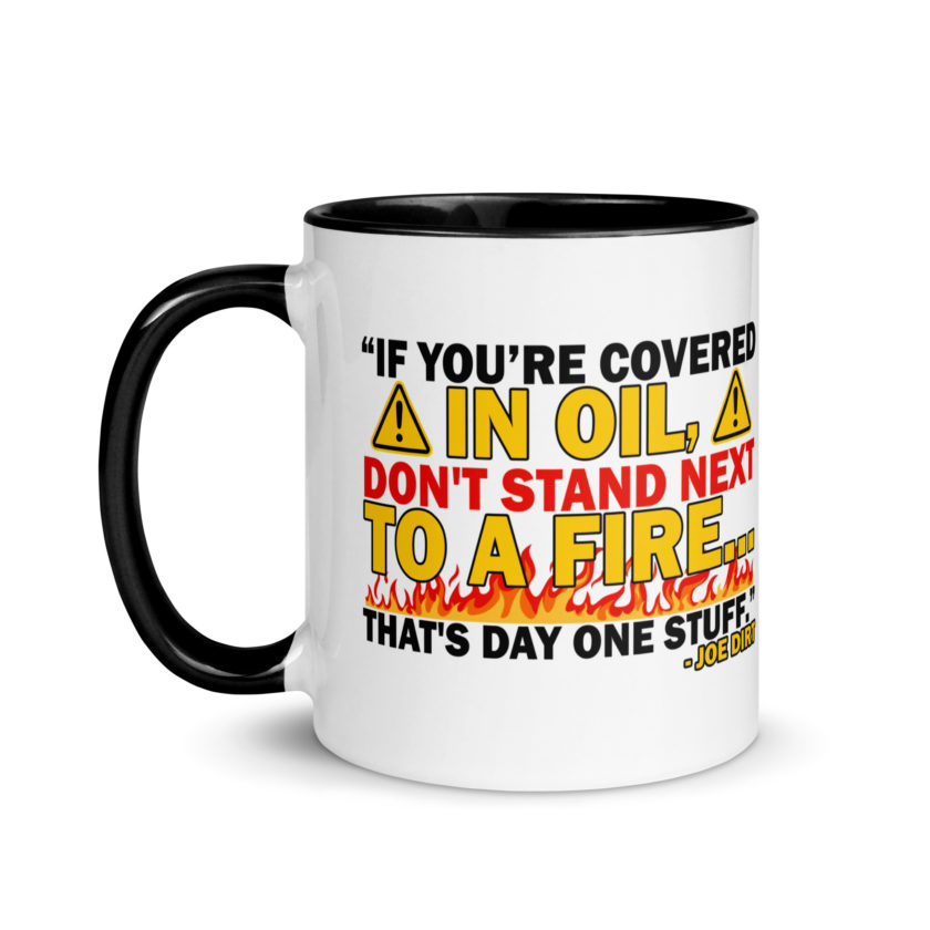 If you're covered in oil, don't stand next to a fire. That's day one stuff -Joe Dirt - Image 4