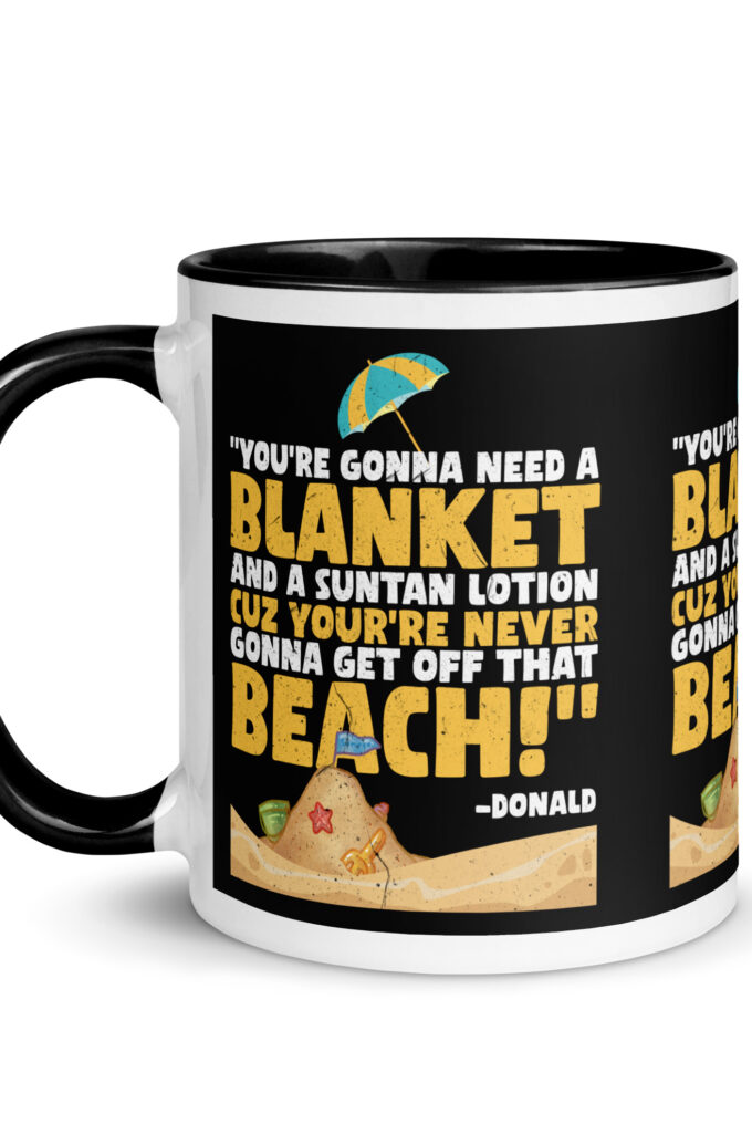 You're gonna need a blanket and suntan lotion cuz you're never gonna get off that beach! -Donald, Happy Gilmore
