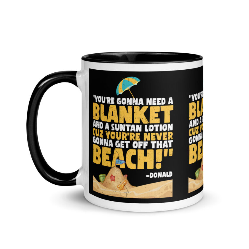 You're gonna need a blanket and suntan lotion cuz you're never gonna get off that beach! -Donald, Happy Gilmore