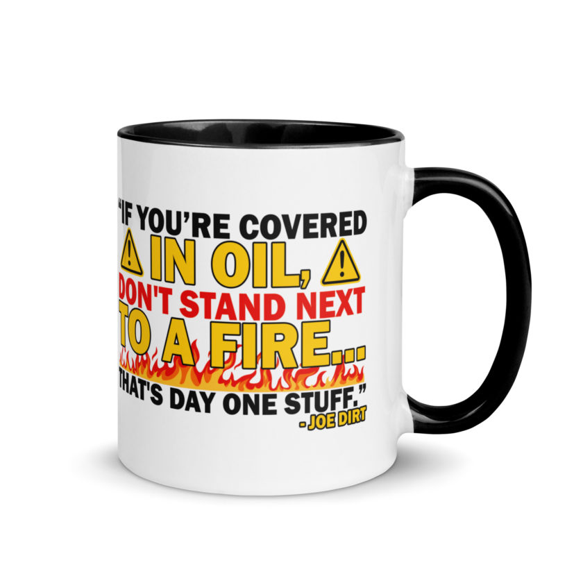 If you're covered in oil, don't stand next to a fire. That's day one stuff -Joe Dirt - Image 2