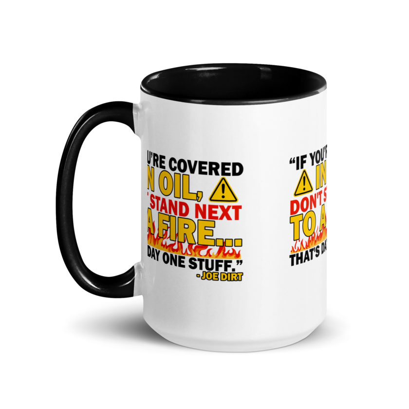 If you're covered in oil, don't stand next to a fire. That's day one stuff -Joe Dirt - Image 7