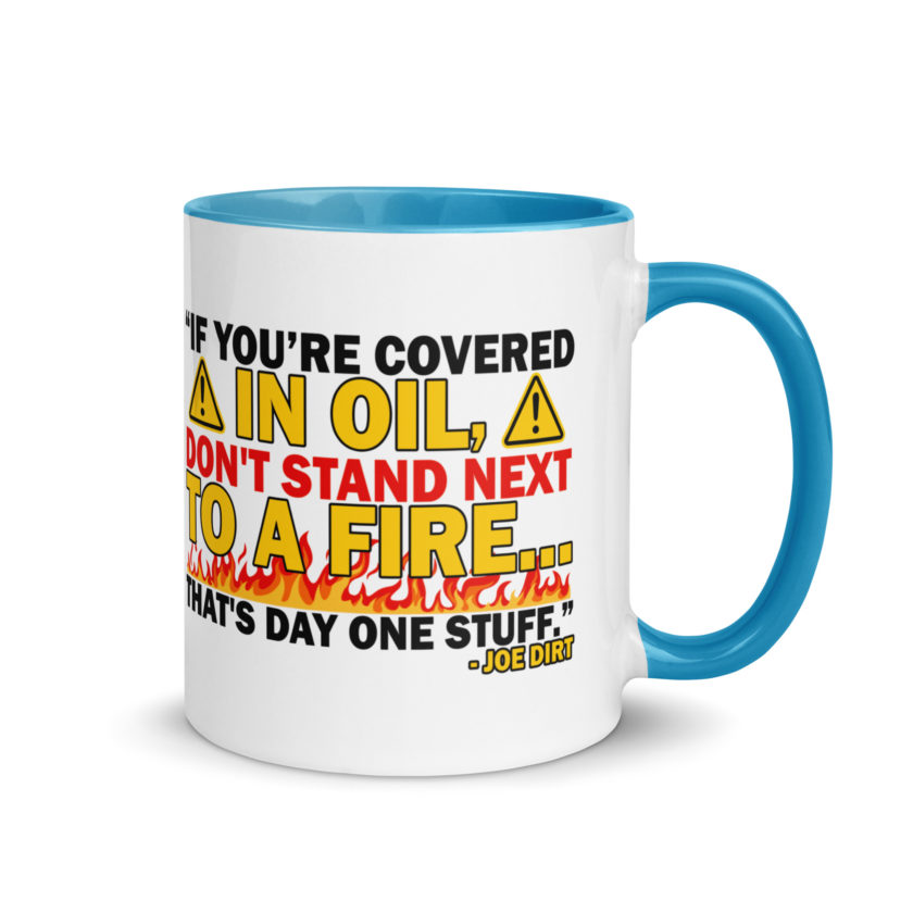 If you're covered in oil, don't stand next to a fire. That's day one stuff -Joe Dirt - Image 26