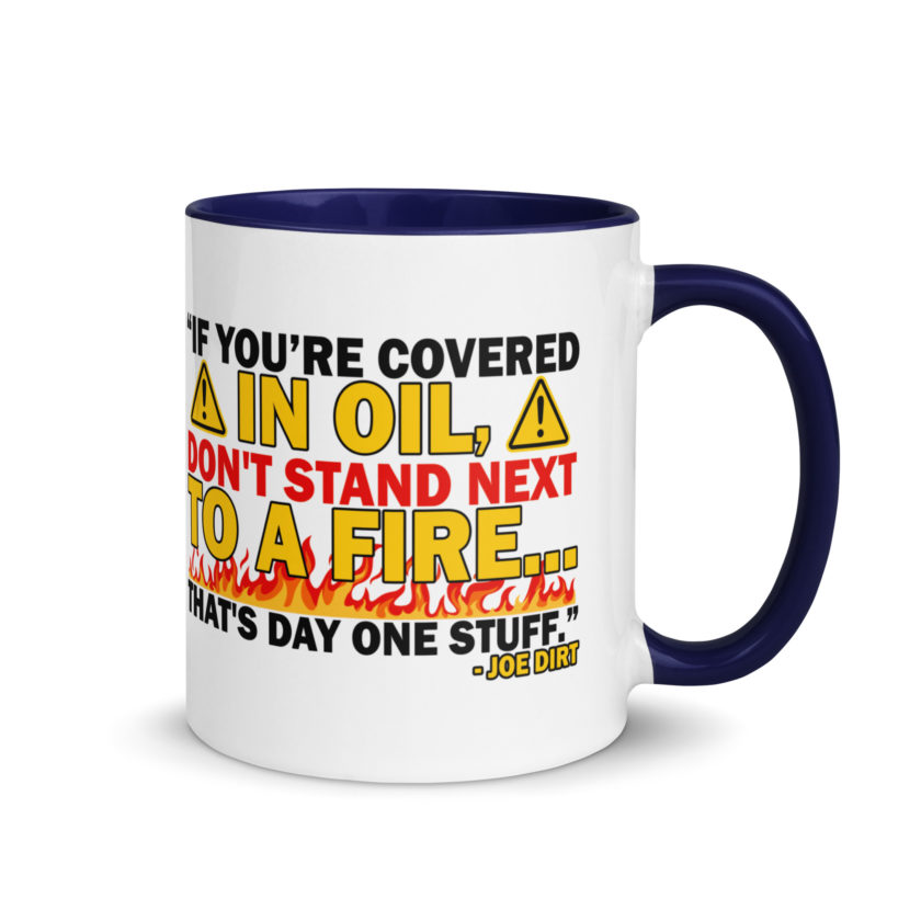 If you're covered in oil, don't stand next to a fire. That's day one stuff -Joe Dirt - Image 8