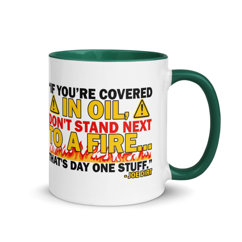 If you're covered in oil, don't stand next to a fire. That's day one stuff -Joe Dirt - Image 17