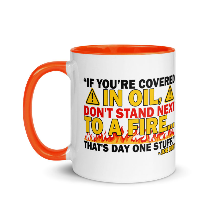 If you're covered in oil, don't stand next to a fire. That's day one stuff -Joe Dirt - Image 25