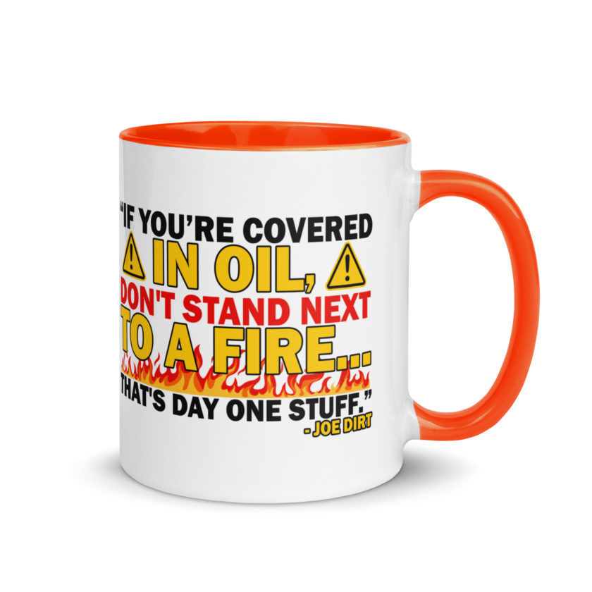 If you're covered in oil, don't stand next to a fire. That's day one stuff -Joe Dirt - Image 23
