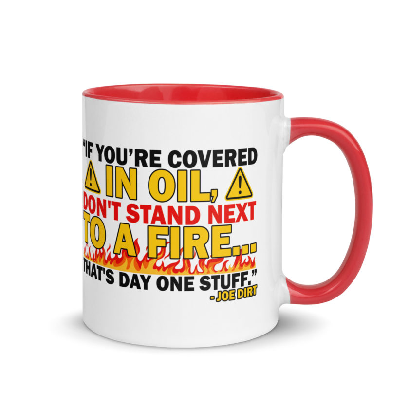 If you're covered in oil, don't stand next to a fire. That's day one stuff -Joe Dirt - Image 11