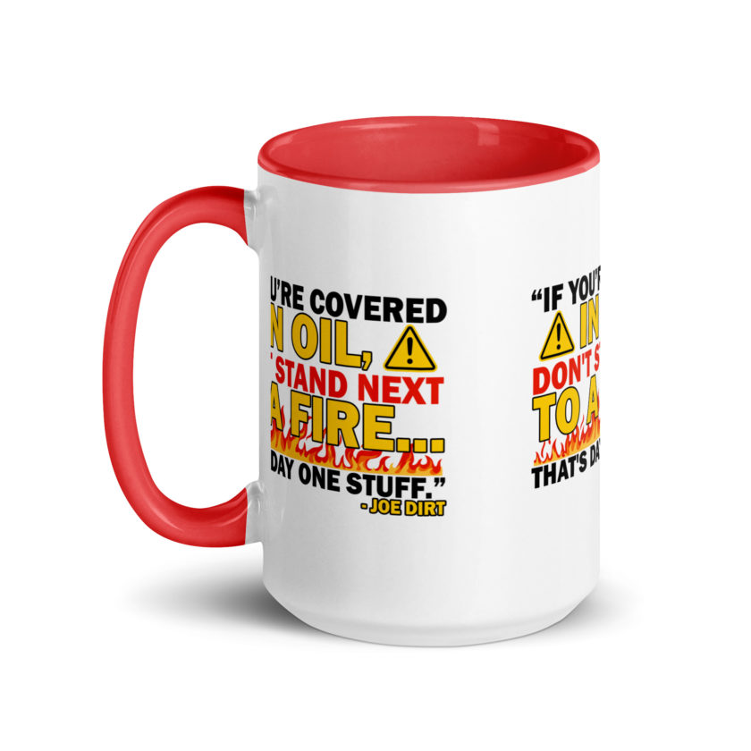 If you're covered in oil, don't stand next to a fire. That's day one stuff -Joe Dirt - Image 16