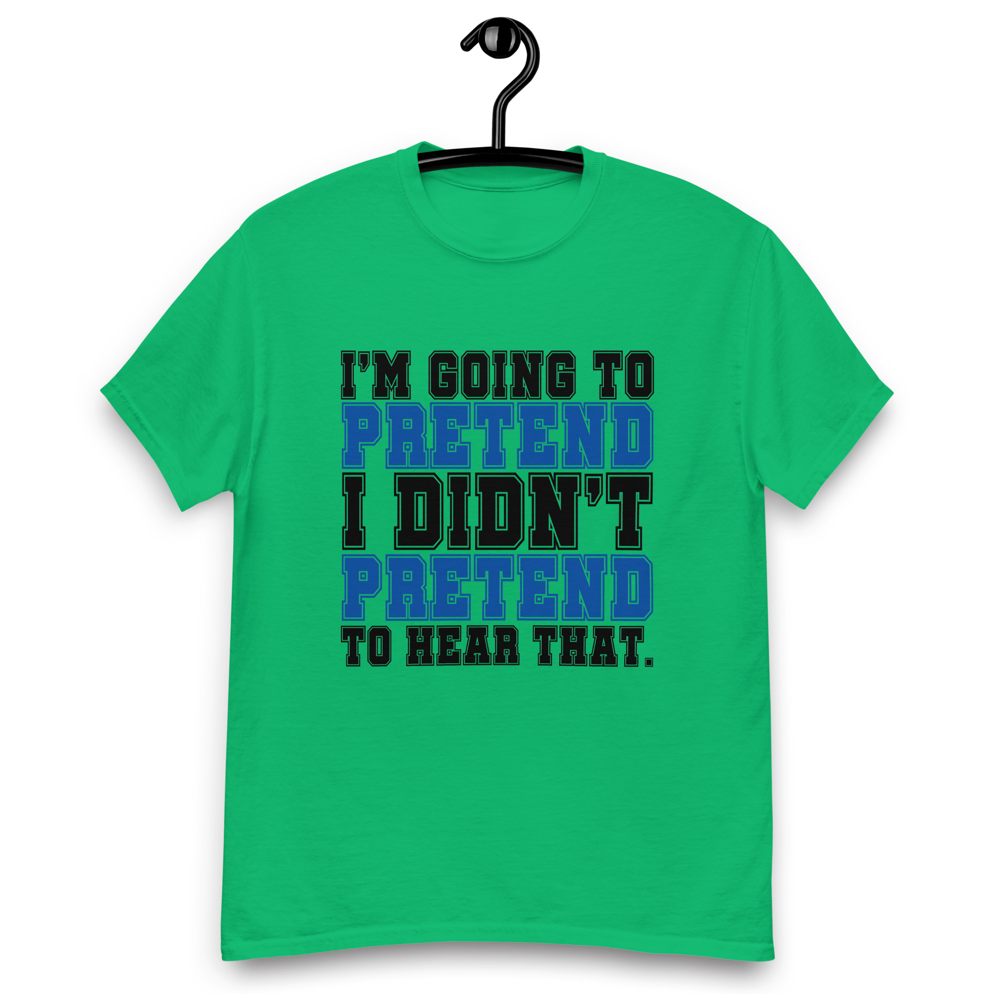 Im going to pretend i didnt pretend to hear that Unisex classic tee - Image 4