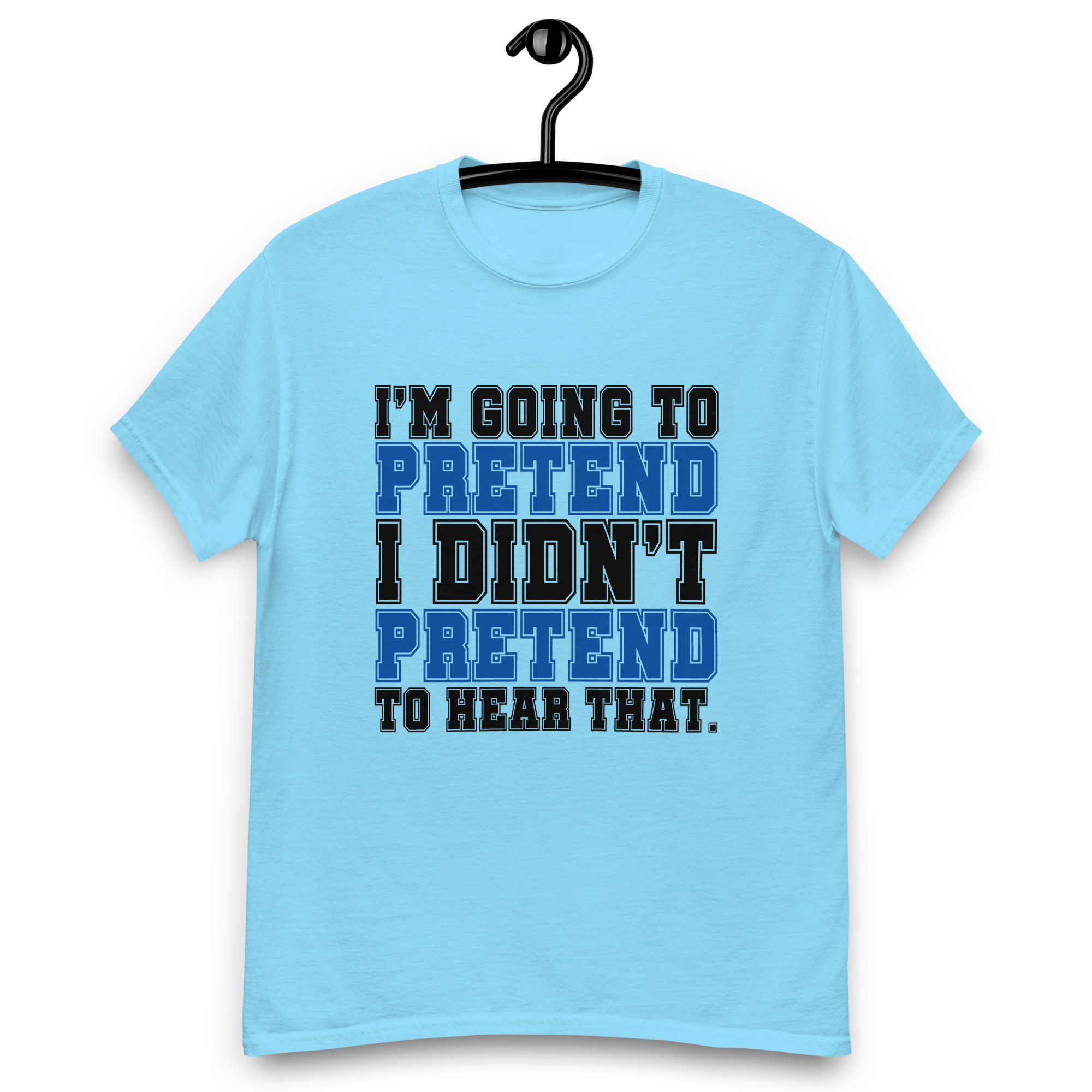 Im going to pretend i didnt pretend to hear that Unisex classic tee - Image 15