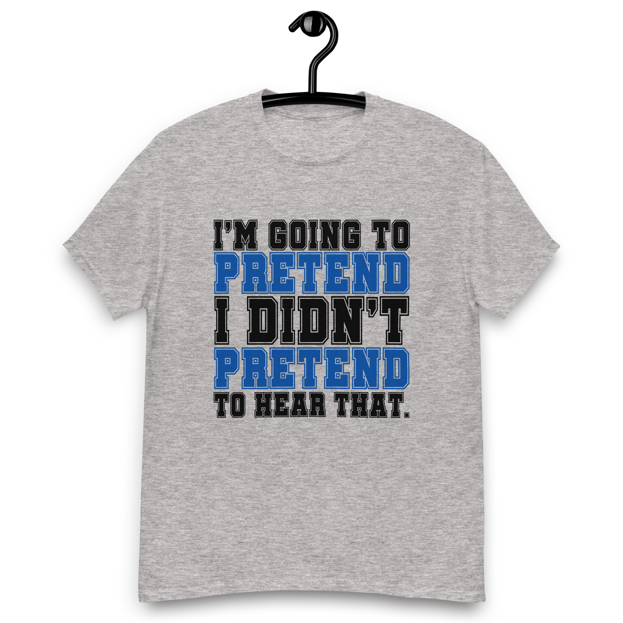 Im going to pretend i didnt pretend to hear that Unisex classic tee - Image 9
