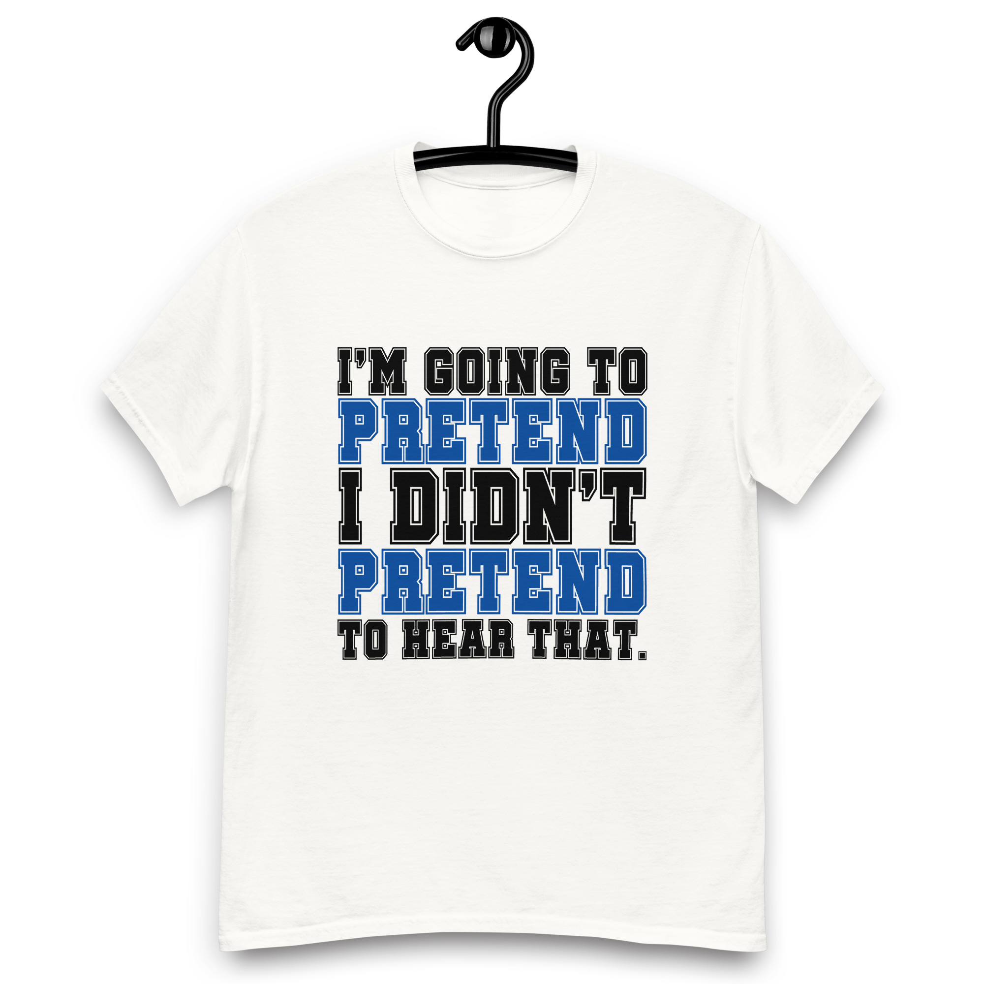 Im going to pretend i didnt pretend to hear that Unisex classic tee - Image 23