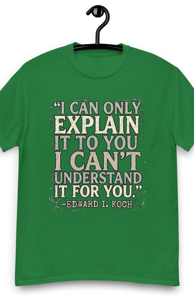 I can only explain it to you, I can't understand it for you. - Edward I. Koch Unisex classic tee
